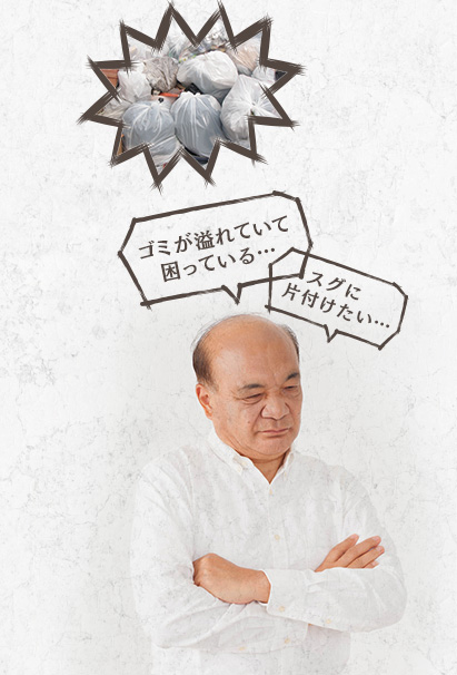 ゴミが溢れていて困っている… スグに片付けたい…