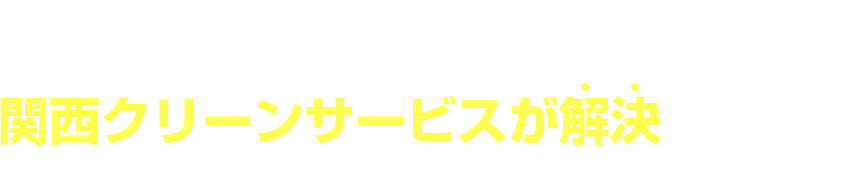 お任せください!その悩み関西クリーンサービスが解決します!!!