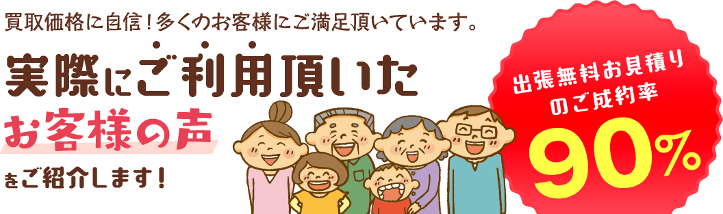 買取価格に自信!多くのお客様にご満足頂いています。実際にご利用頂いたお客様の声をご紹介します!