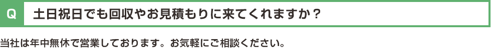 土日祝日でも回収やお見積もりに来てくれますか?