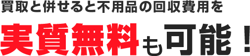 買取と併せると不用品の回収費用を実質無料も可能!
